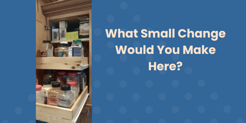 An image of a cupboard with different spices followed by a coaching-style question, "What small change would you make here?"